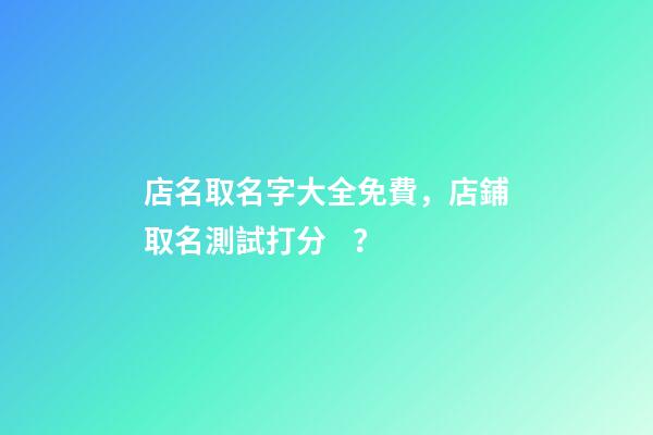 店名取名字大全免費，店鋪取名測試打分？